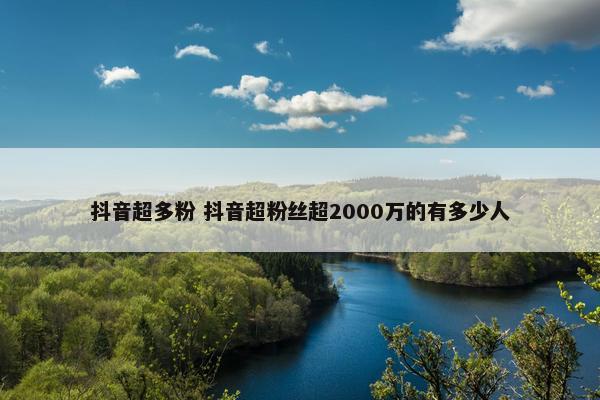 抖音超多粉 抖音超粉丝超2000万的有多少人