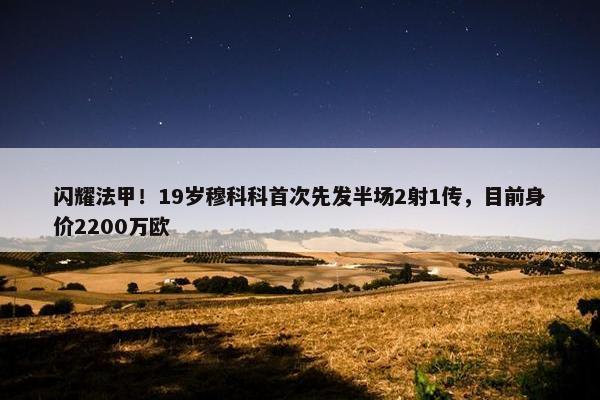 闪耀法甲！19岁穆科科首次先发半场2射1传，目前身价2200万欧