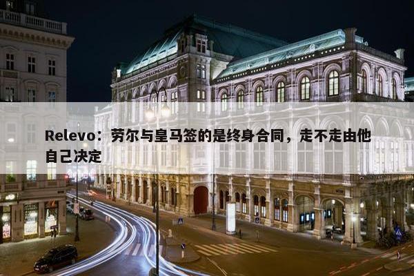 Relevo：劳尔与皇马签的是终身合同，走不走由他自己决定