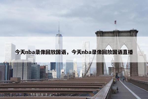 今天nba录像回放国语，今天nba录像回放国语直播