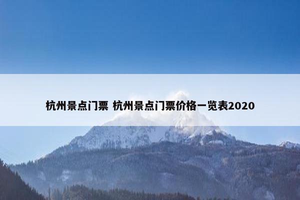 杭州景点门票 杭州景点门票价格一览表2020