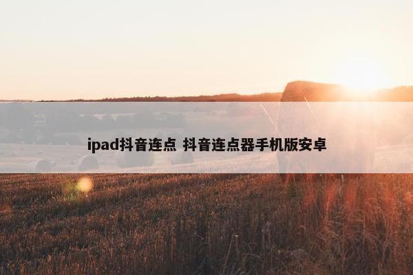 ipad抖音连点 抖音连点器手机版安卓