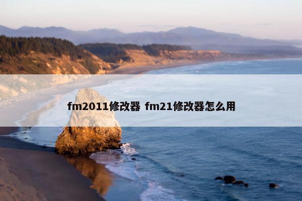 fm2011修改器 fm21修改器怎么用