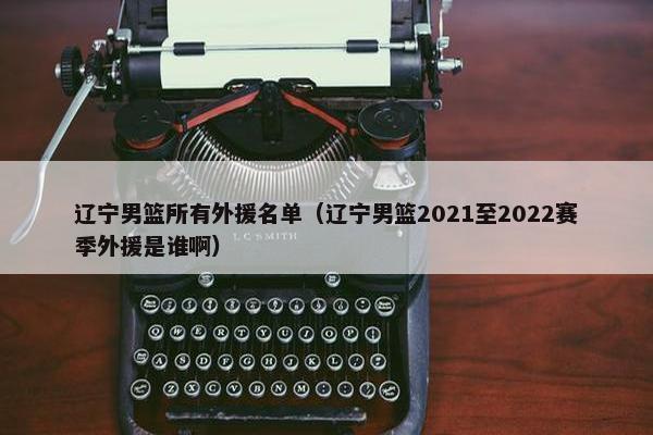 辽宁男篮所有外援名单（辽宁男篮2021至2022赛季外援是谁啊）