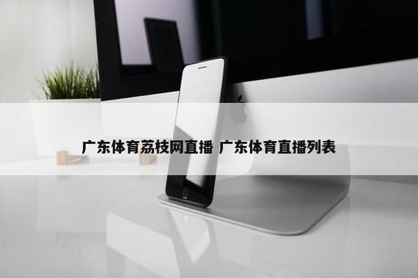 广东体育荔枝网直播 广东体育直播列表