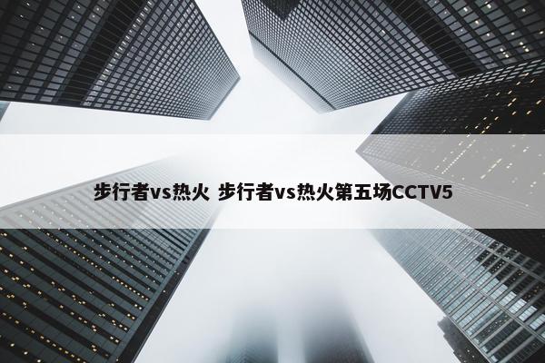 步行者vs热火 步行者vs热火第五场CCTV5