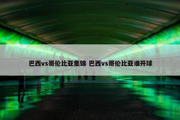 巴西vs哥伦比亚集锦 巴西vs哥伦比亚谁开球