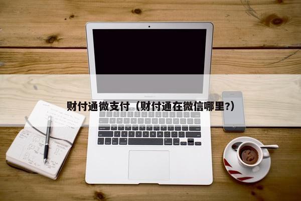 财付通微支付（财付通在微信哪里?）