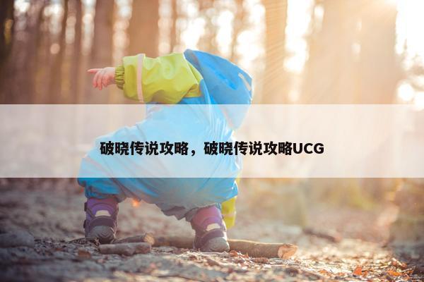 破晓传说攻略，破晓传说攻略UCG