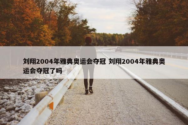 刘翔2004年雅典奥运会夺冠 刘翔2004年雅典奥运会夺冠了吗