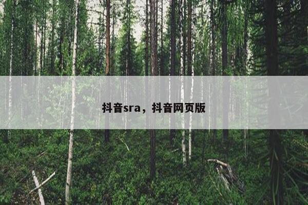 抖音sra，抖音网页版