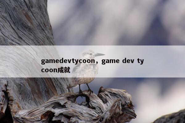 gamedevtycoon，game dev tycoon成就