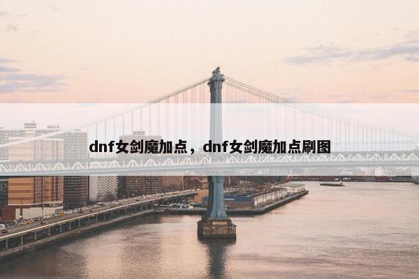 dnf女剑魔加点，dnf女剑魔加点刷图