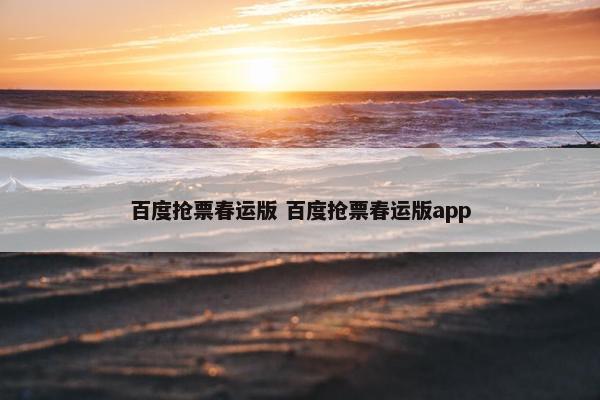 百度抢票春运版 百度抢票春运版app