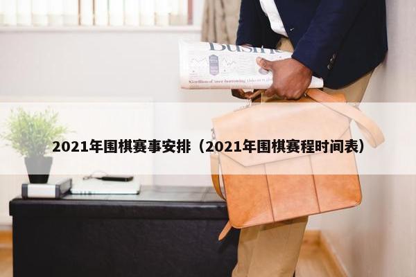 2021年围棋赛事安排（2021年围棋赛程时间表）