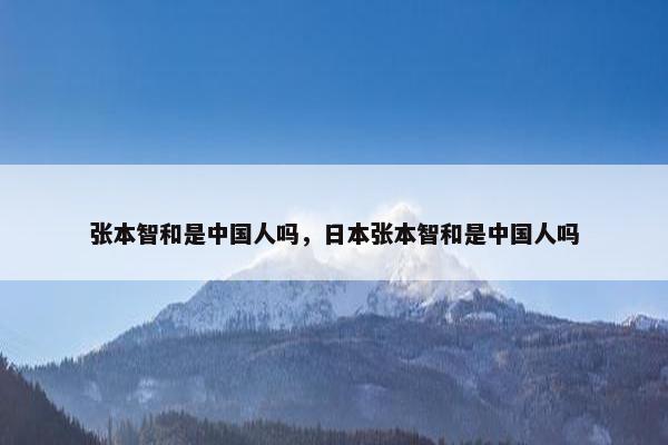 张本智和是中国人吗，日本张本智和是中国人吗