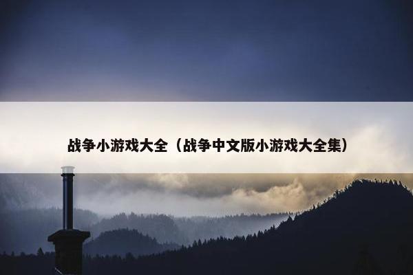 战争小游戏大全（战争中文版小游戏大全集）