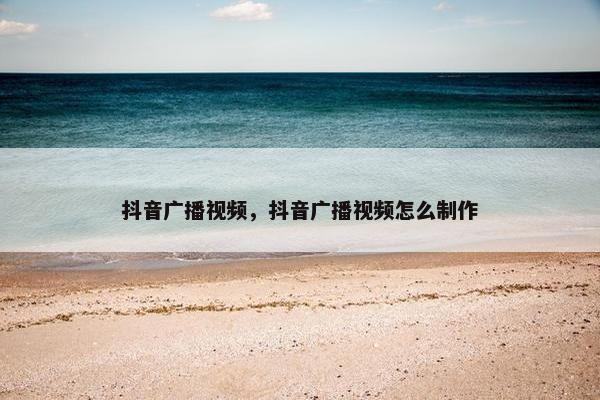 抖音广播视频，抖音广播视频怎么制作