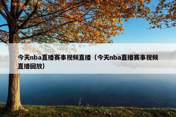 今天nba直播赛事视频直播（今天nba直播赛事视频直播回放）