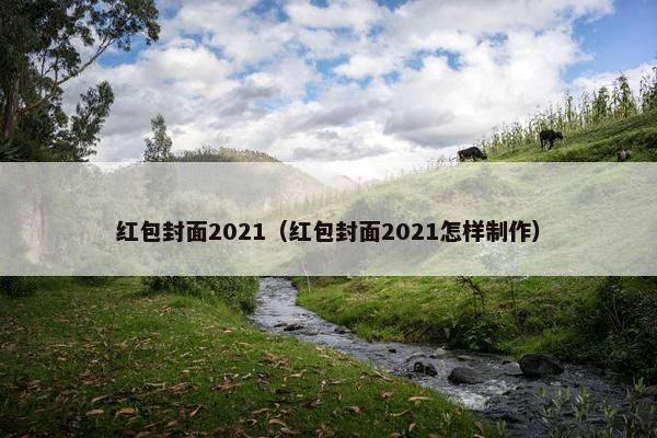 红包封面2021（红包封面2021怎样制作）