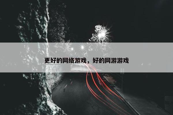 更好的网络游戏，好的网游游戏