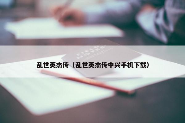 乱世英杰传（乱世英杰传中兴手机下载）