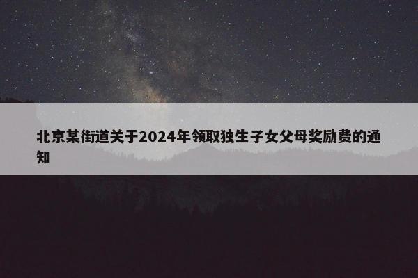 北京某街道关于2024年领取独生子女父母奖励费的通知