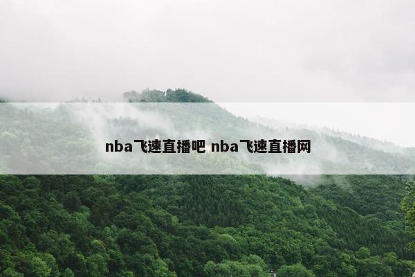 nba飞速直播吧 nba飞速直播网