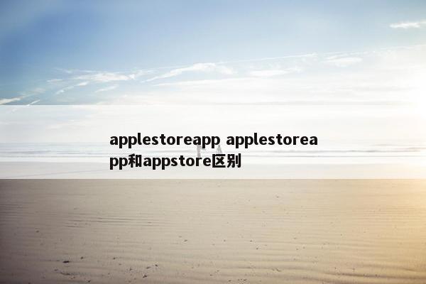 applestoreapp applestoreapp和appstore区别