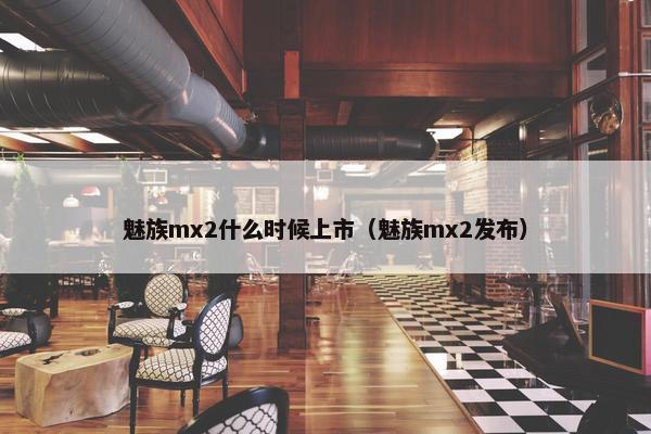 魅族mx2什么时候上市（魅族mx2发布）