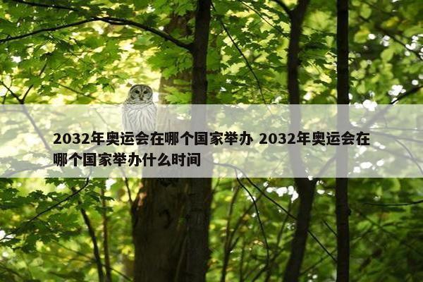 2032年奥运会在哪个国家举办 2032年奥运会在哪个国家举办什么时间