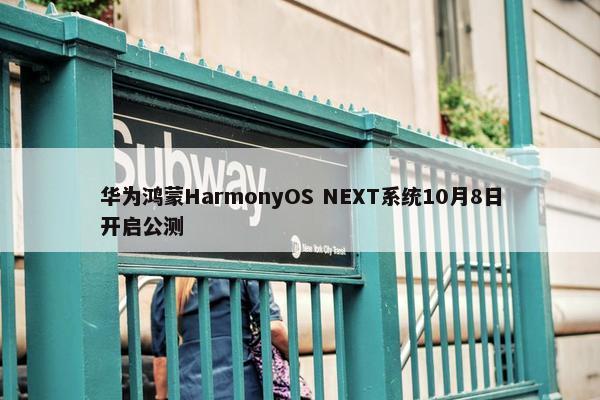 华为鸿蒙HarmonyOS NEXT系统10月8日开启公测