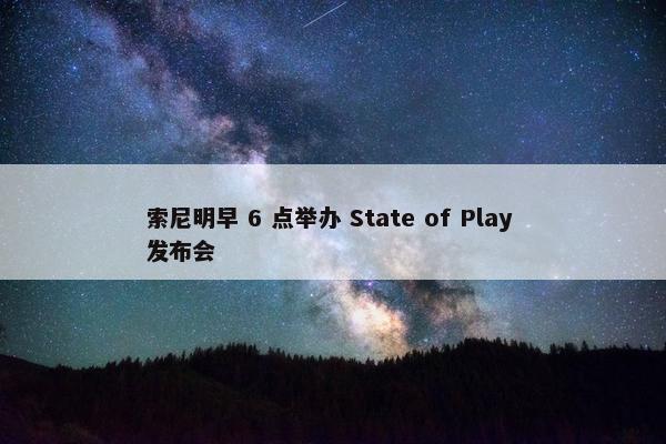 索尼明早 6 点举办 State of Play 发布会