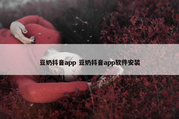 豆奶抖音app 豆奶抖音app软件安装