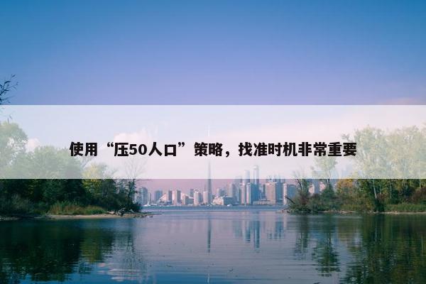 使用“压50人口”策略，找准时机非常重要