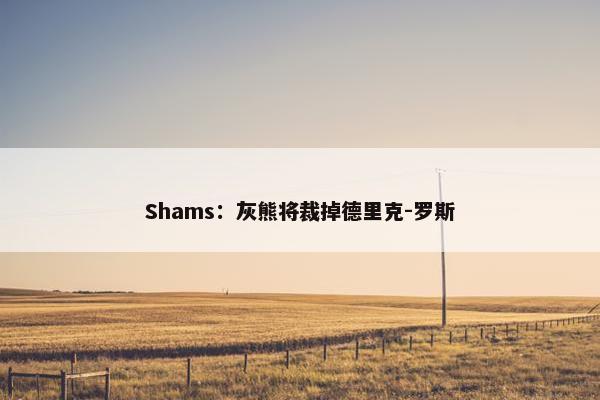 Shams：灰熊将裁掉德里克-罗斯