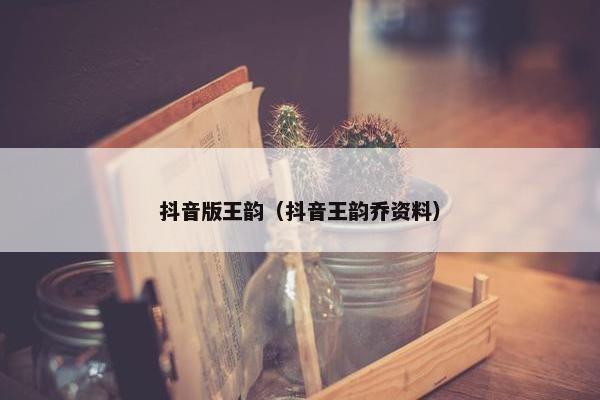 抖音版王韵（抖音王韵乔资料）