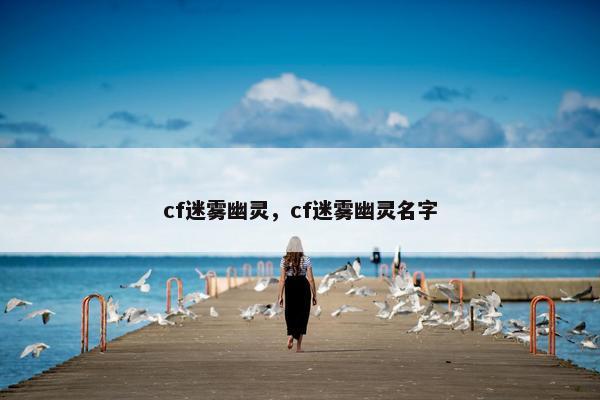 cf迷雾幽灵，cf迷雾幽灵名字