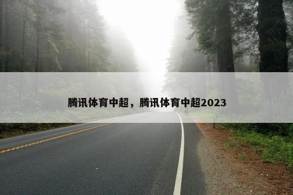 腾讯体育中超，腾讯体育中超2023