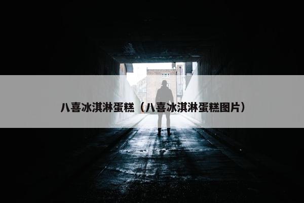 八喜冰淇淋蛋糕（八喜冰淇淋蛋糕图片）