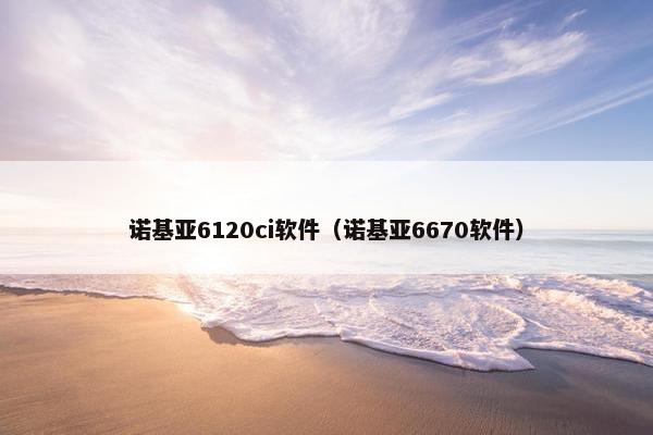 诺基亚6120ci软件（诺基亚6670软件）