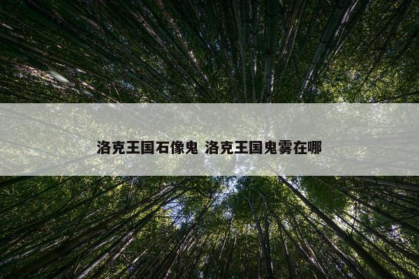 洛克王国石像鬼 洛克王国鬼雾在哪