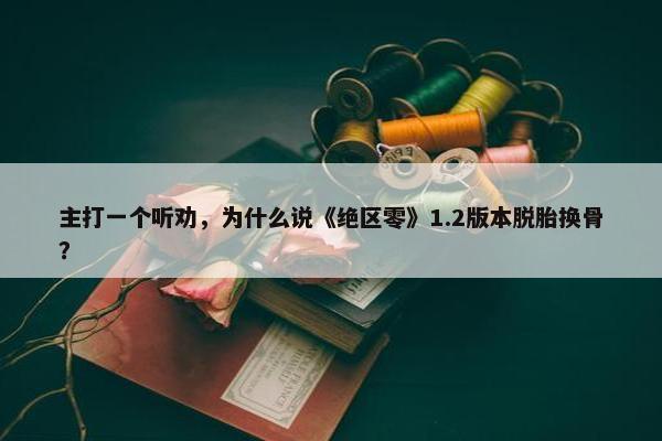 主打一个听劝，为什么说《绝区零》1.2版本脱胎换骨？