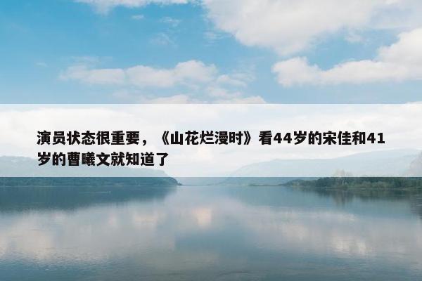 演员状态很重要，《山花烂漫时》看44岁的宋佳和41岁的曹曦文就知道了