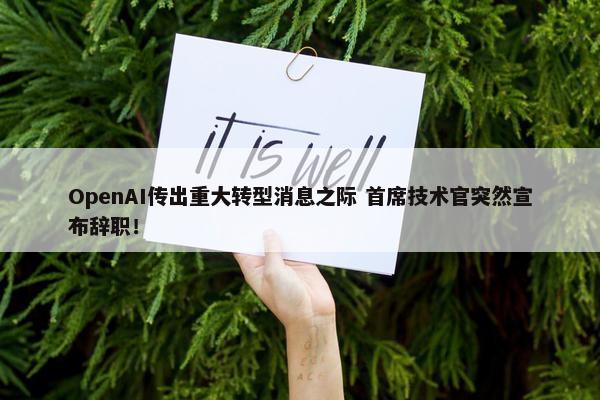 OpenAI传出重大转型消息之际 首席技术官突然宣布辞职！