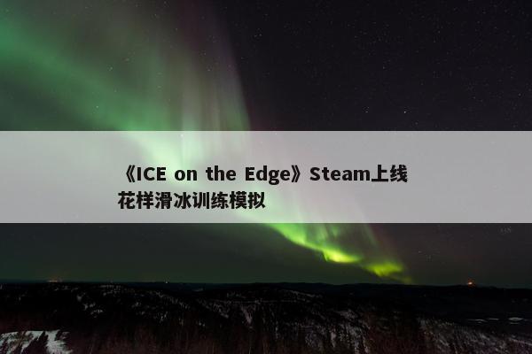 《ICE on the Edge》Steam上线 花样滑冰训练模拟