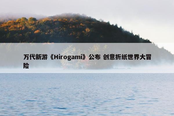 万代新游《Hirogami》公布 创意折纸世界大冒险