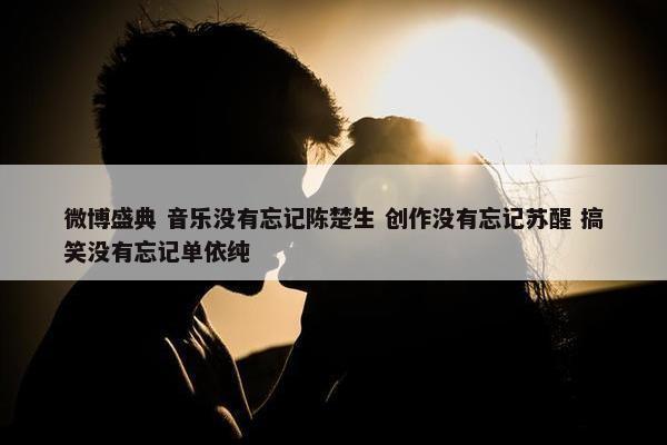 微博盛典 音乐没有忘记陈楚生 创作没有忘记苏醒 搞笑没有忘记单依纯