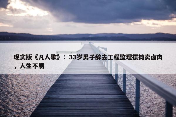 现实版《凡人歌》：33岁男子辞去工程监理摆摊卖卤肉，人生不易