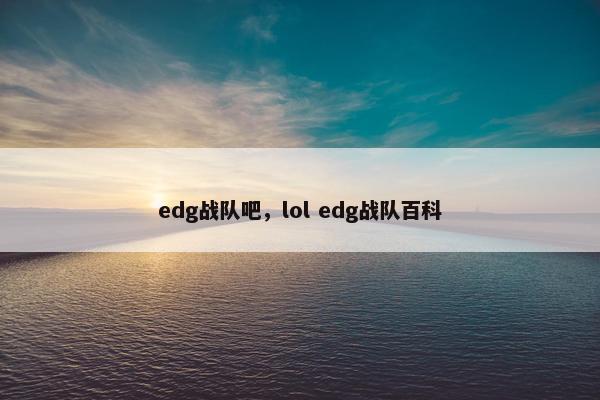 edg战队吧，lol edg战队百科